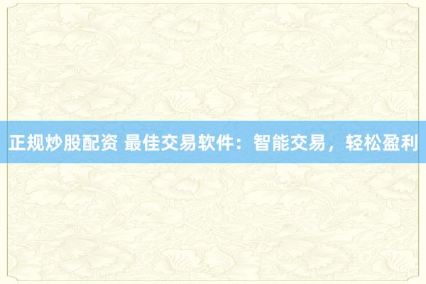 正规炒股配资 最佳交易软件：智能交易，轻松盈利
