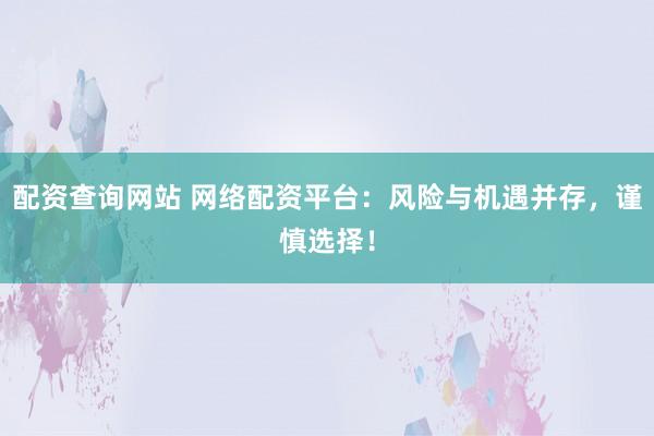 配资查询网站 网络配资平台：风险与机遇并存，谨慎选择！