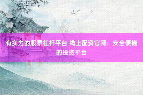 有实力的股票杠杆平台 线上配资官网：安全便捷的投资平台