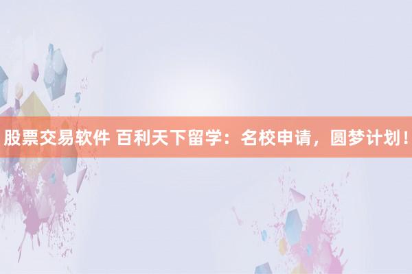 股票交易软件 百利天下留学：名校申请，圆梦计划！