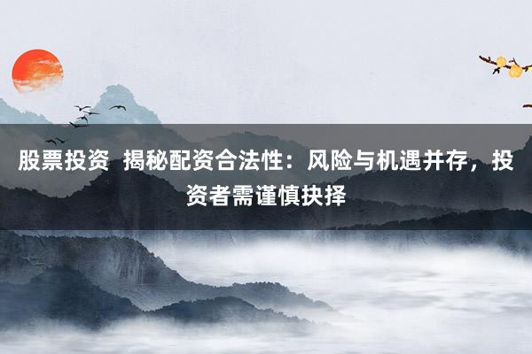 股票投资  揭秘配资合法性：风险与机遇并存，投资者需谨慎抉择