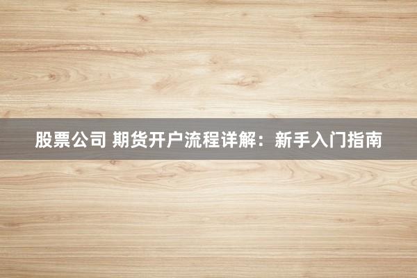 股票公司 期货开户流程详解：新手入门指南