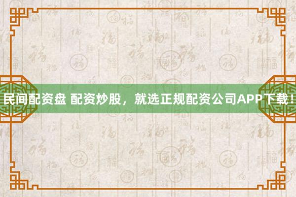 民间配资盘 配资炒股，就选正规配资公司APP下载！