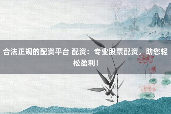 合法正规的配资平台 配资：专业股票配资，助您轻松盈利！