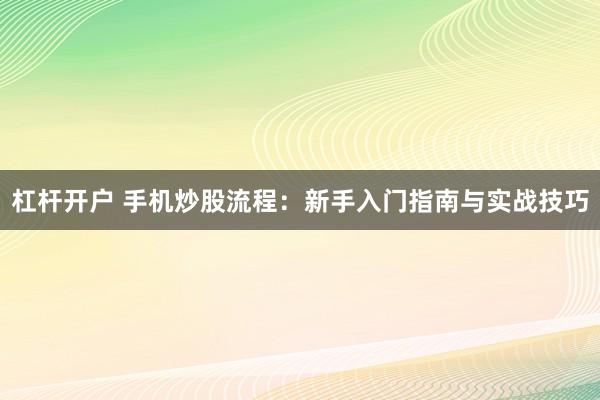 杠杆开户 手机炒股流程：新手入门指南与实战技巧