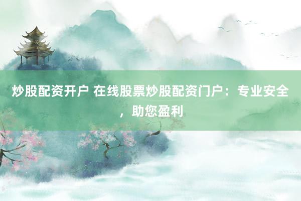 炒股配资开户 在线股票炒股配资门户：专业安全，助您盈利