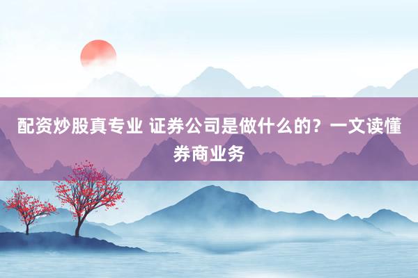 配资炒股真专业 证券公司是做什么的？一文读懂券商业务