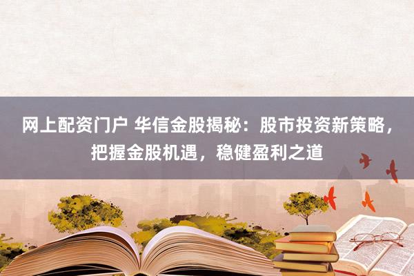 网上配资门户 华信金股揭秘：股市投资新策略，把握金股机遇，稳健盈利之道