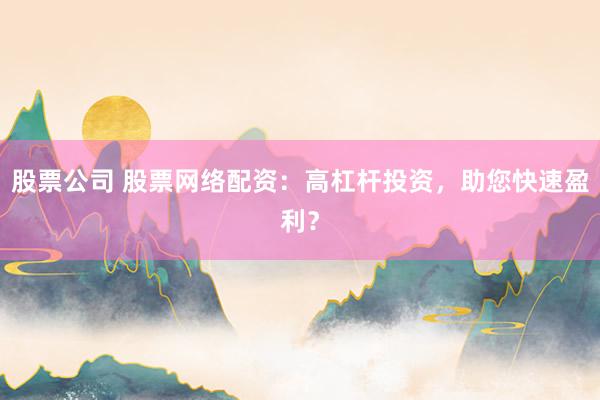 股票公司 股票网络配资：高杠杆投资，助您快速盈利？