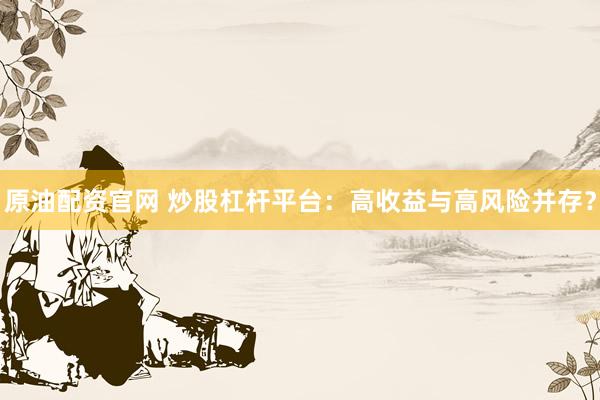 原油配资官网 炒股杠杆平台：高收益与高风险并存？