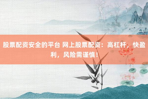 股票配资安全的平台 网上股票配资：高杠杆，快盈利，风险需谨慎！