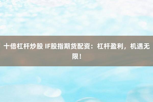 十倍杠杆炒股 IF股指期货配资：杠杆盈利，机遇无限！