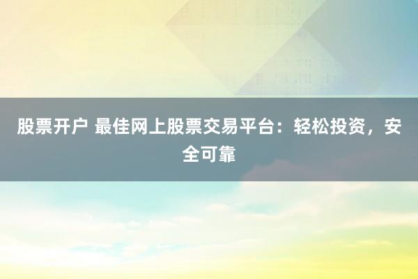股票开户 最佳网上股票交易平台：轻松投资，安全可靠