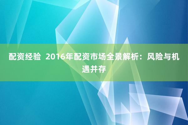 配资经验  2016年配资市场全景解析：风险与机遇并存