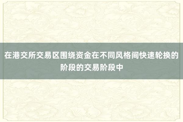 在港交所交易区围绕资金在不同风格间快速轮换的阶段的交易阶段中