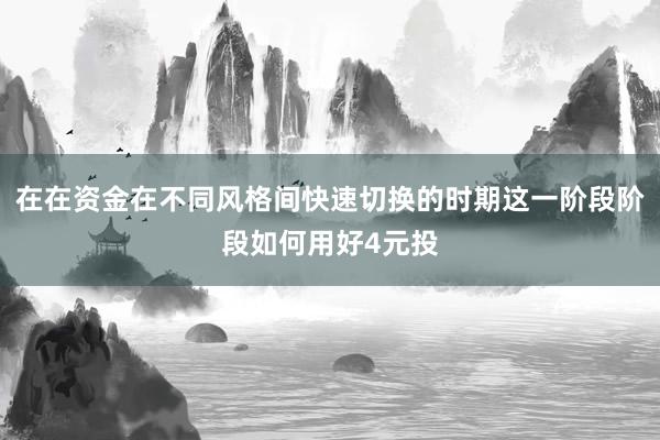 在在资金在不同风格间快速切换的时期这一阶段阶段如何用好4元投