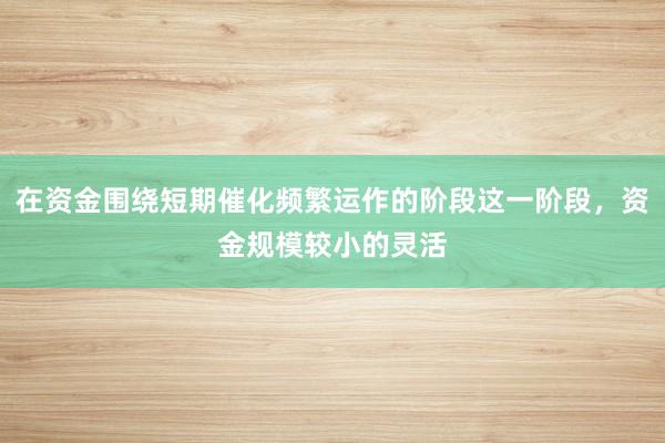 在资金围绕短期催化频繁运作的阶段这一阶段，资金规模较小的灵活