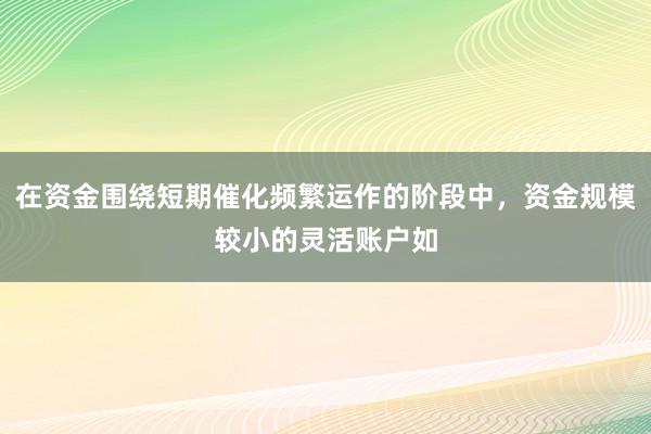 在资金围绕短期催化频繁运作的阶段中，资金规模较小的灵活账户如