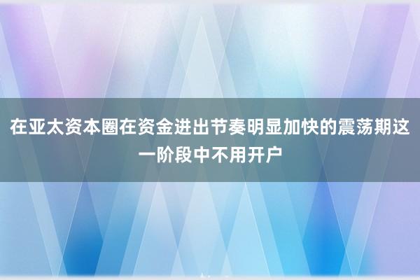 在亚太资本圈在资金进出节奏明显加快的震荡期这一阶段中不用开户