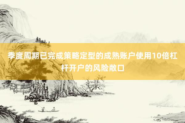 季度周期已完成策略定型的成熟账户使用10倍杠杆开户的风险敞口