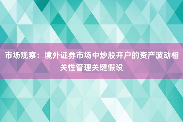 市场观察：境外证券市场中炒股开户的资产波动相关性管理关键假设