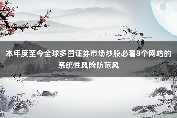 本年度至今全球多国证券市场炒股必看8个网站的系统性风险防范风