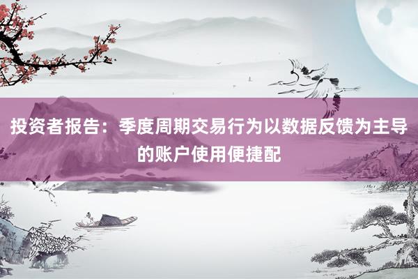 投资者报告：季度周期交易行为以数据反馈为主导的账户使用便捷配