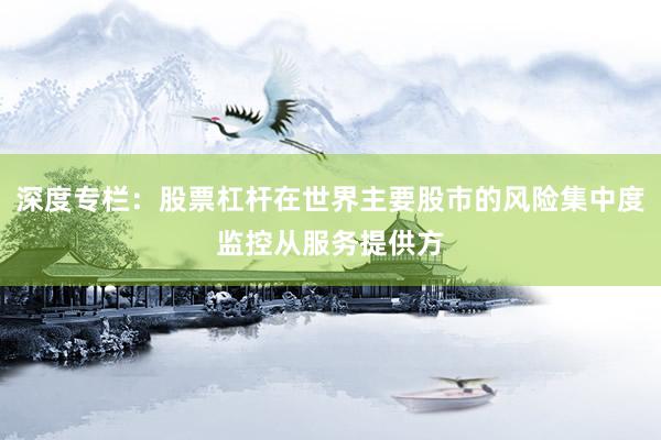 深度专栏：股票杠杆在世界主要股市的风险集中度监控从服务提供方