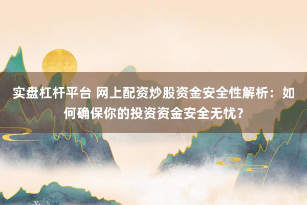 实盘杠杆平台 网上配资炒股资金安全性解析：如何确保你的投资资金安全无忧？