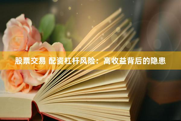 股票交易 配资杠杆风险:高收益背后的隐患