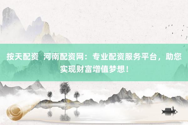 按天配资  河南配资网：专业配资服务平台，助您实现财富增值梦想！