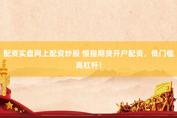 配资实盘网上配资炒股 恒指期货开户配资，低门槛高杠杆！