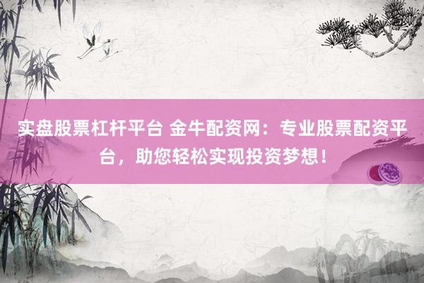 实盘股票杠杆平台 金牛配资网：专业股票配资平台，助您轻松实现投资梦想！