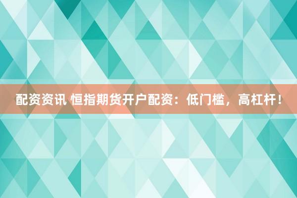 配资资讯 恒指期货开户配资：低门槛，高杠杆！