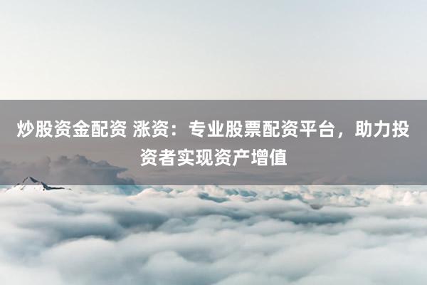 炒股资金配资 涨资：专业股票配资平台，助力投资者实现资产增值
