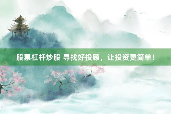 股票杠杆炒股 寻找好投顾，让投资更简单！