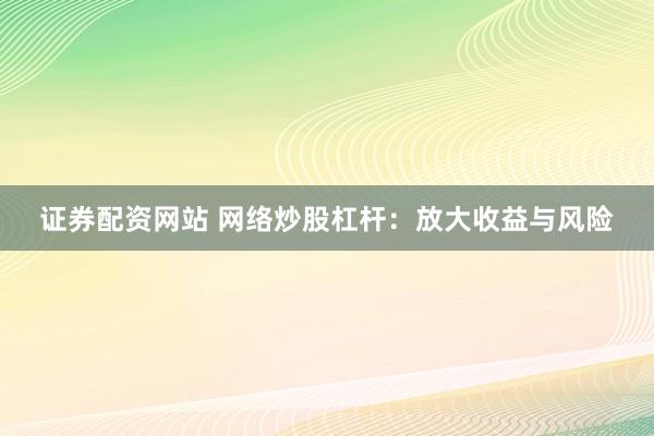 证券配资网站 网络炒股杠杆：放大收益与风险
