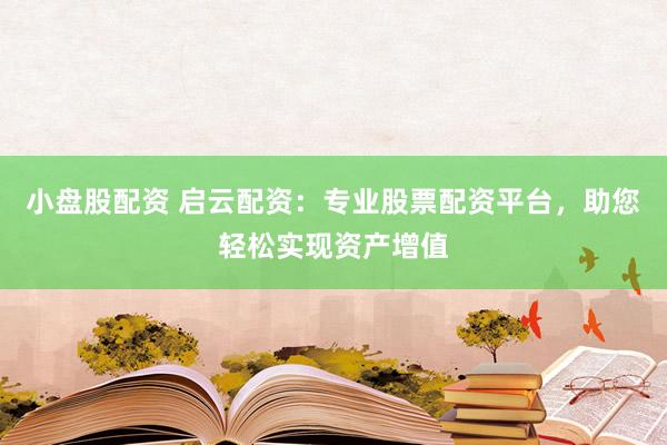 小盘股配资 启云配资：专业股票配资平台，助您轻松实现资产增值