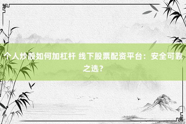 个人炒股如何加杠杆 线下股票配资平台：安全可靠之选？