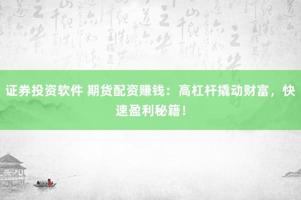 证券投资软件 期货配资赚钱：高杠杆撬动财富，快速盈利秘籍！