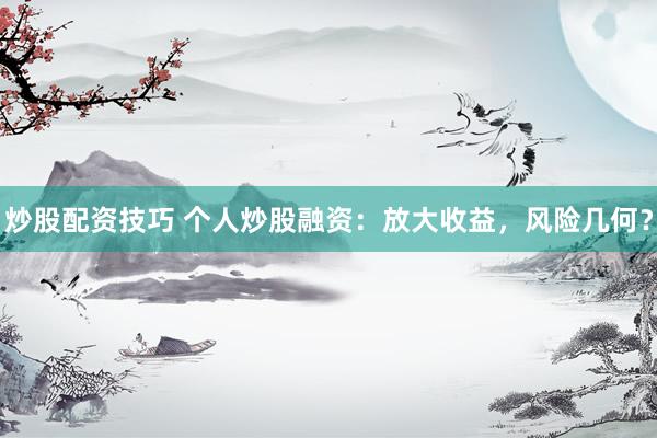 炒股配资技巧 个人炒股融资：放大收益，风险几何？