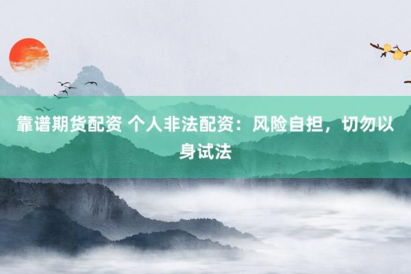 靠谱期货配资 个人非法配资：风险自担，切勿以身试法