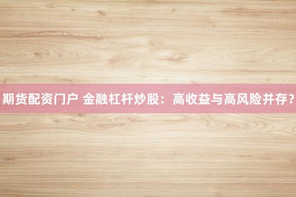 期货配资门户 金融杠杆炒股：高收益与高风险并存？