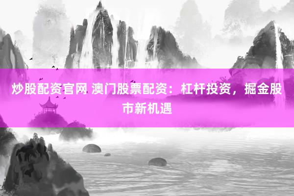 炒股配资官网 澳门股票配资：杠杆投资，掘金股市新机遇